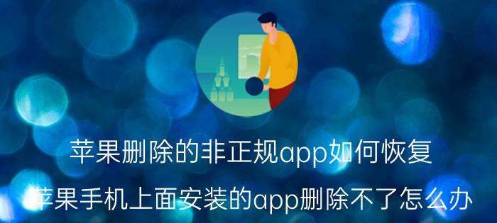 苹果删除的非正规app如何恢复 苹果手机上面安装的app删除不了怎么办？